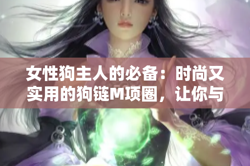 女性狗主人的必备：时尚又实用的狗链M项圈，让你与母狗更亲密地牵引。