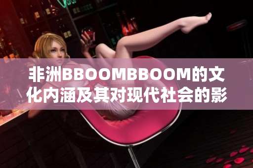 非洲BBOOMBBOOM的文化内涵及其对现代社会的影响探析