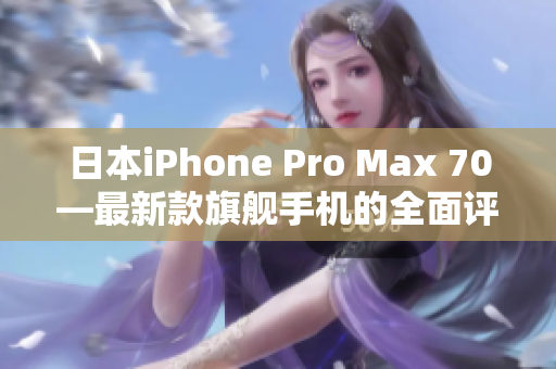 日本iPhone Pro Max 70—最新款旗舰手机的全面评测