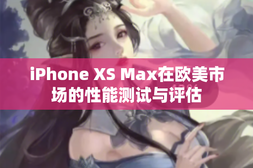 iPhone XS Max在欧美市场的性能测试与评估