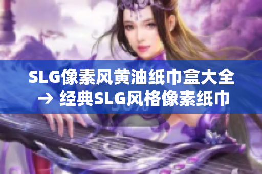 SLG像素风黄油纸巾盒大全 → 经典SLG风格像素纸巾盒设计全览