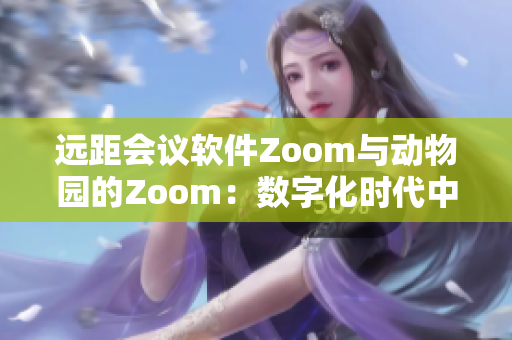 远距会议软件Zoom与动物园的Zoom：数字化时代中的两种交流方式