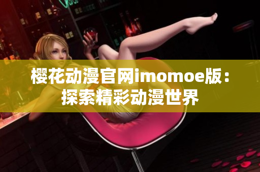 樱花动漫官网imomoe版：探索精彩动漫世界