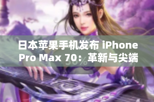 日本苹果手机发布 iPhone Pro Max 70：革新与尖端科技的完美结合