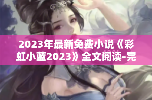 2023年最新免费小说《彩虹小蓝2023》全文阅读-完整版包含结局