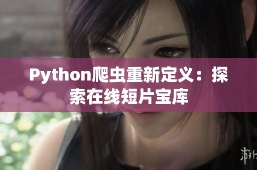 Python爬虫重新定义：探索在线短片宝库