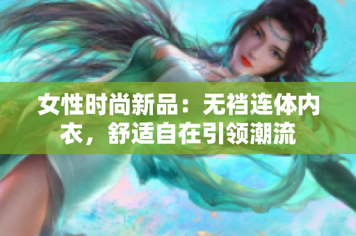 女性时尚新品：无裆连体内衣，舒适自在引领潮流