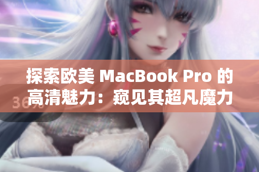 探索欧美 MacBook Pro 的高清魅力：窥见其超凡魔力的惊艳细节