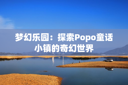 梦幻乐园：探索Popo童话小镇的奇幻世界