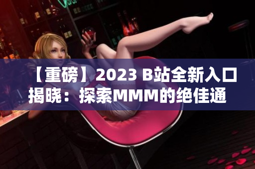 【重磅】2023 B站全新入口揭晓：探索MMM的绝佳通道！