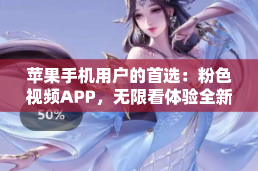 苹果手机用户的首选：粉色视频APP，无限看体验全新升级