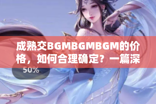 成熟交BGMBGMBGM的价格，如何合理确定？一篇深度分析