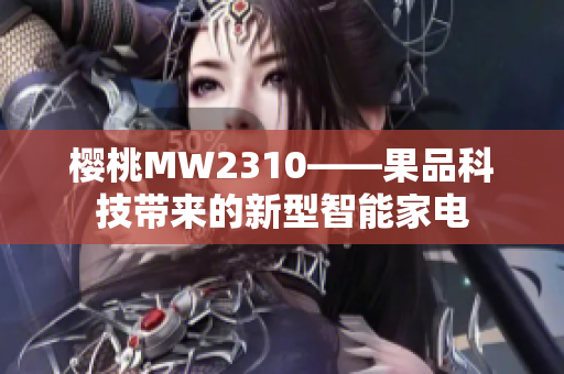 樱桃MW2310——果品科技带来的新型智能家电