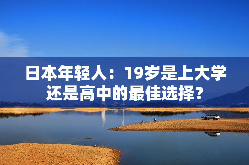 日本年轻人：19岁是上大学还是高中的最佳选择？