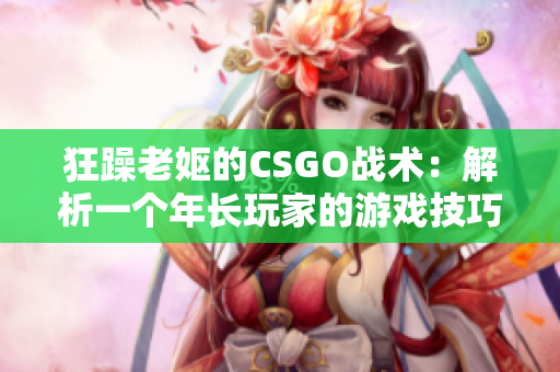 狂躁老妪的CSGO战术：解析一个年长玩家的游戏技巧