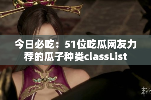 今日必吃：51位吃瓜网友力荐的瓜子种类classList