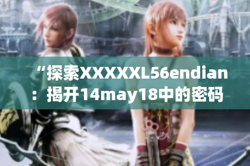 “探索XXXXXL56endian：揭开14may18中的密码”