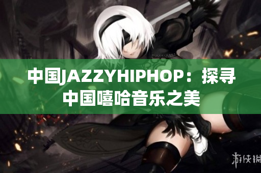 中国JAZZYHIPHOP：探寻中国嘻哈音乐之美