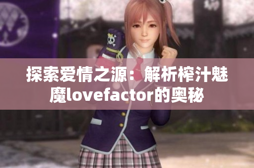 探索爱情之源：解析榨汁魅魔lovefactor的奥秘