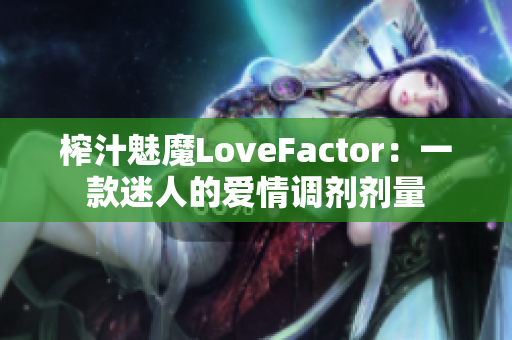 榨汁魅魔LoveFactor：一款迷人的爱情调剂剂量