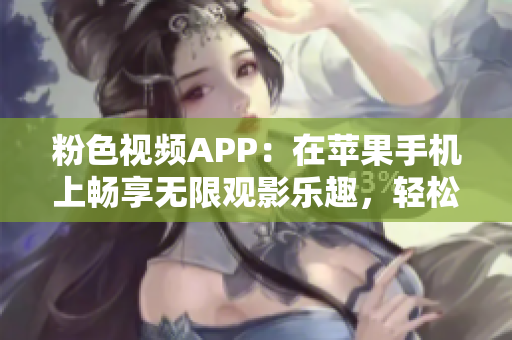 粉色视频APP：在苹果手机上畅享无限观影乐趣，轻松下载安装！