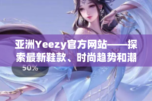 亚洲Yeezy官方网站——探索最新鞋款、时尚趋势和潮流文化