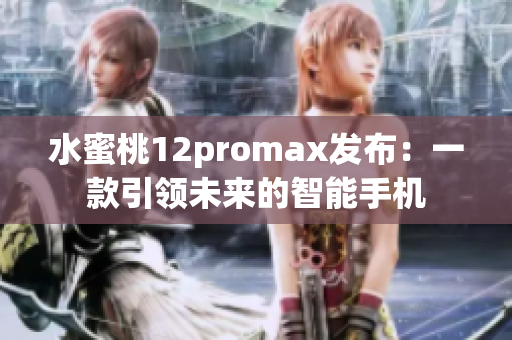 水蜜桃12promax发布：一款引领未来的智能手机