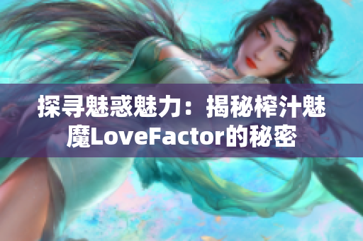 探寻魅惑魅力：揭秘榨汁魅魔LoveFactor的秘密