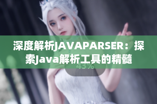 深度解析JAVAPARSER：探索Java解析工具的精髓