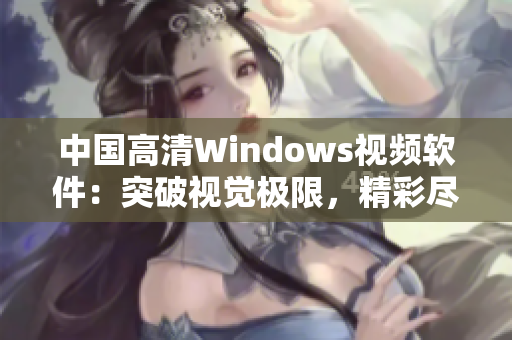 中国高清Windows视频软件：突破视觉极限，精彩尽在掌握