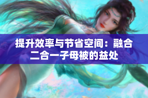 提升效率与节省空间：融合二合一子母被的益处