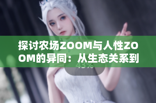 探讨农场ZOOM与人性ZOOM的异同：从生态关系到情感纽带