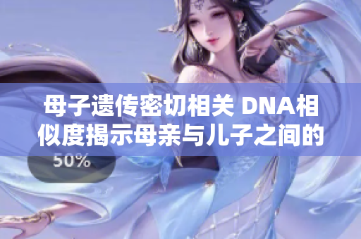 母子遗传密切相关 DNA相似度揭示母亲与儿子之间的亲缘联系