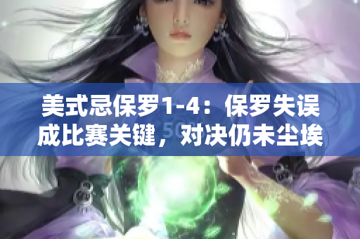 美式忌保罗1-4：保罗失误成比赛关键，对决仍未尘埃落定