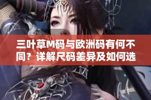 三叶草M码与欧洲码有何不同？详解尺码差异及如何选择