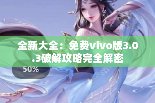 全新大全：免费vivo版3.0.3破解攻略完全解密