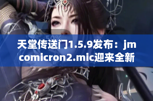 天堂传送门1.5.9发布：jmcomicron2.mic迎来全新更新