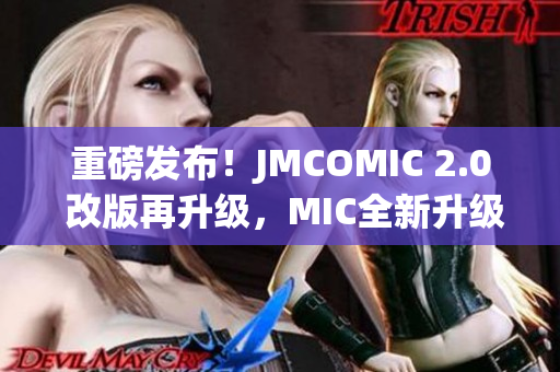 重磅发布！JMCOMIC 2.0 改版再升级，MIC全新升级揭秘