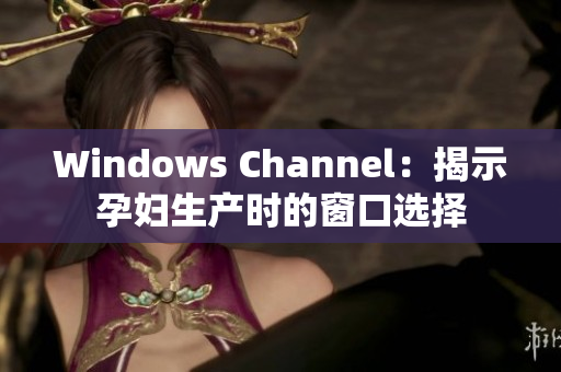 Windows Channel：揭示孕妇生产时的窗口选择