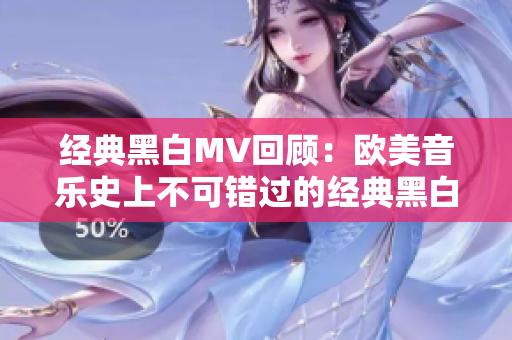 经典黑白MV回顾：欧美音乐史上不可错过的经典黑白MV盘点