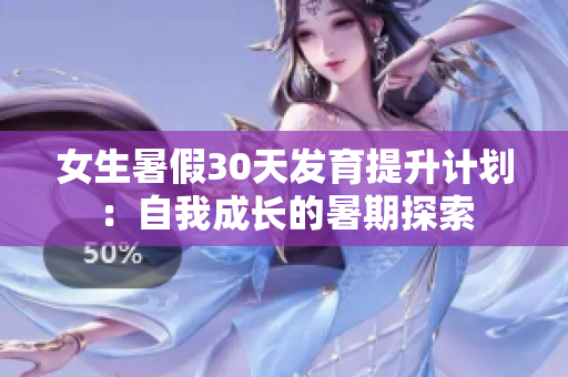 女生暑假30天发育提升计划：自我成长的暑期探索