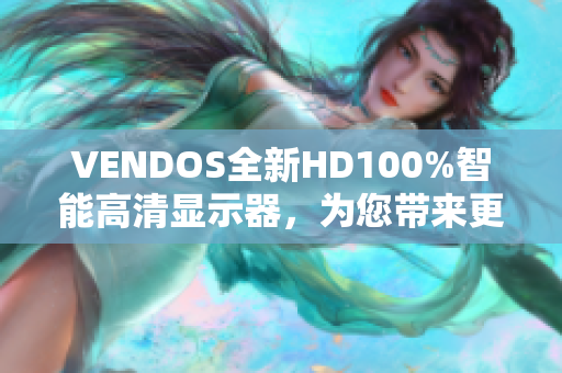 VENDOS全新HD100%智能高清显示器，为您带来更震撼的视觉体验