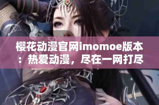 樱花动漫官网imomoe版本：热爱动漫，尽在一网打尽