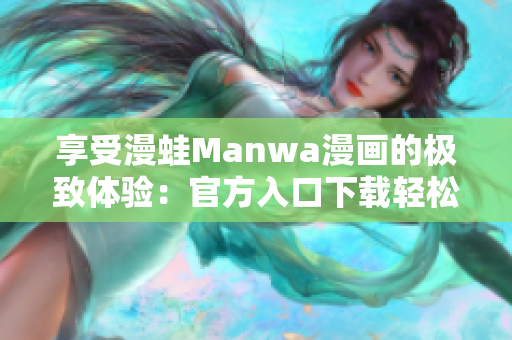 享受漫蛙Manwa漫画的极致体验：官方入口下载轻松开启