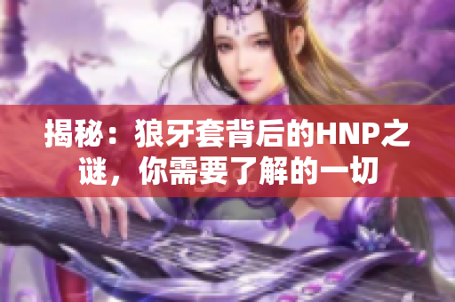 揭秘：狼牙套背后的HNP之谜，你需要了解的一切