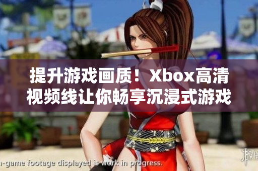 提升游戏画质！Xbox高清视频线让你畅享沉浸式游戏体验