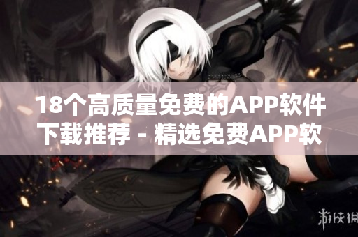 18个高质量免费的APP软件下载推荐 - 精选免费APP软件大全 