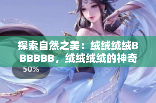 探索自然之美：绒绒绒绒BBBBBB，绒绒绒绒的神奇世界