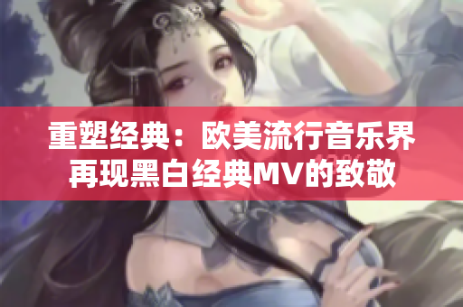 重塑经典：欧美流行音乐界再现黑白经典MV的致敬