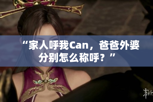 “家人呼我Can，爸爸外婆分别怎么称呼？”